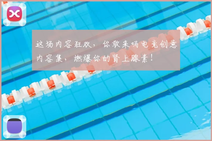 这场内容狂欢,你敢来吗电竞创意内容集,燃爆你的肾上腺素!