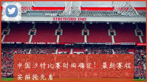 中国沙特比赛时间确定!最新赛程安排抢先看