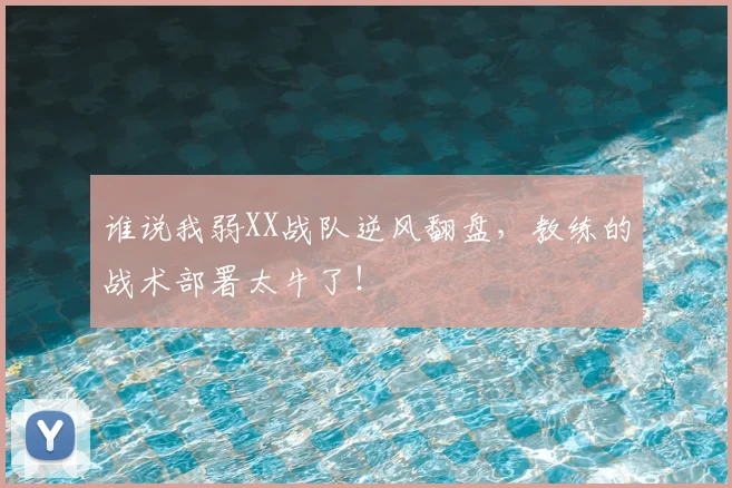 谁说我弱XX战队逆风翻盘，教练的战术部署太牛了！