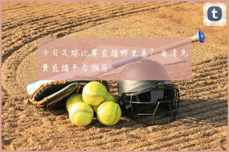 今日足球比赛直播哪里看?高清免费直播平台推荐