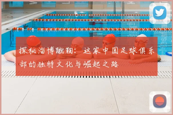 探秘淄博蹴鞠:这家中国足球俱乐部的独特文化与崛起之路