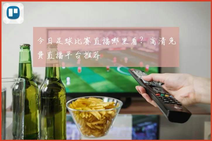 今日足球比赛直播哪里看？高清免费直播平台推荐
