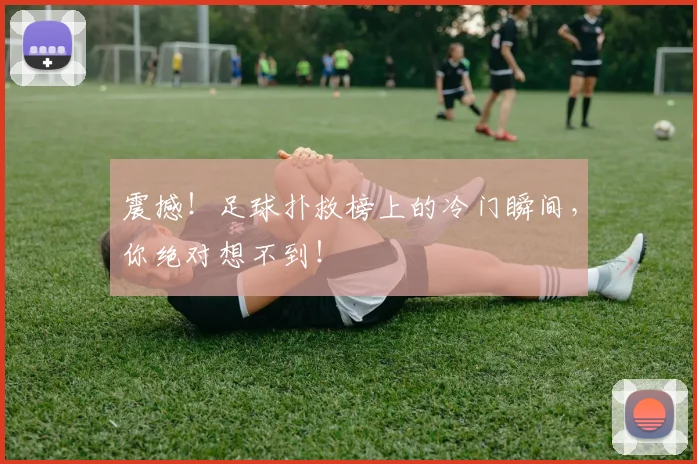 震撼！足球扑救榜上的冷门瞬间，你绝对想不到！