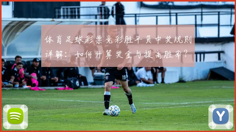 体育足球彩票竞彩胜平负中奖规则详解：如何计算奖金与提高胜率？