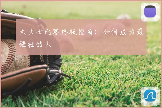 大力士比赛终极指南:如何成为最强壮的人